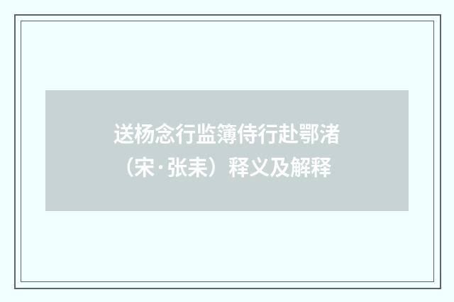 送杨念行监簿侍行赴鄂渚（宋·张耒）释义及解释