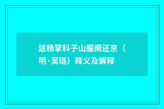 送杨掌科子山服阕还京（明·吴琏）释义及解释