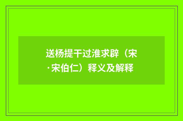 送杨提干过淮求辟（宋·宋伯仁）释义及解释