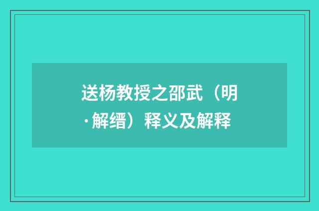 送杨教授之邵武（明·解缙）释义及解释