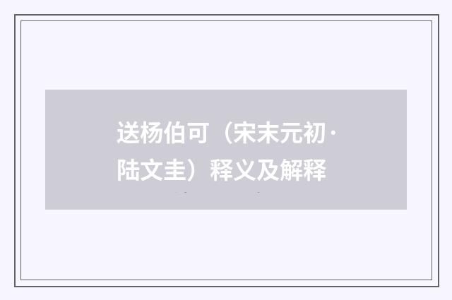 送杨伯可（宋末元初·陆文圭）释义及解释