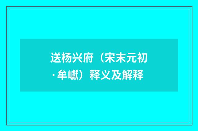 送杨兴府（宋末元初·牟巘）释义及解释