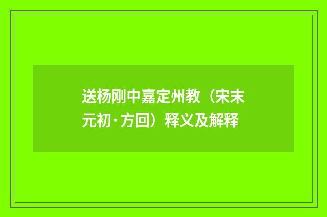 送杨刚中嘉定州教（宋末元初·方回）释义及解释