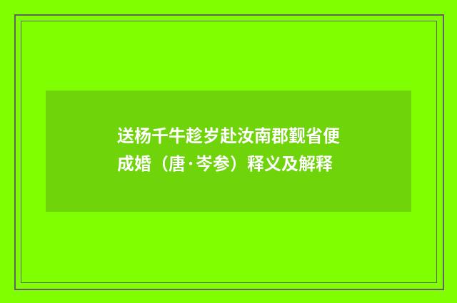 送杨千牛趁岁赴汝南郡觐省便成婚（唐·岑参）释义及解释