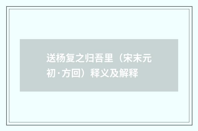 送杨复之归吾里（宋末元初·方回）释义及解释