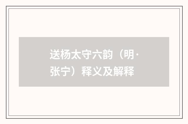 送杨太守六韵（明·张宁）释义及解释