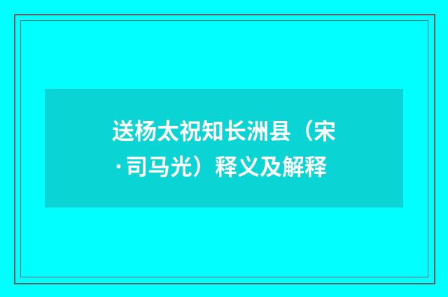 送杨太祝知长洲县（宋·司马光）释义及解释