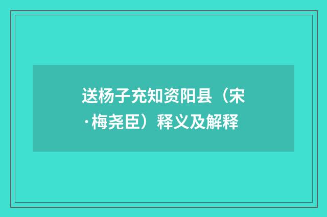 送杨子充知资阳县（宋·梅尧臣）释义及解释