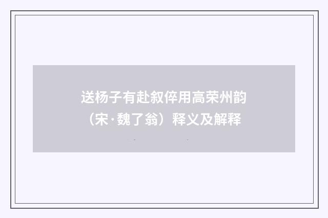 送杨子有赴叙倅用高荣州韵（宋·魏了翁）释义及解释