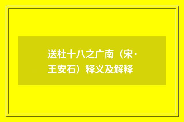 送杜十八之广南（宋·王安石）释义及解释