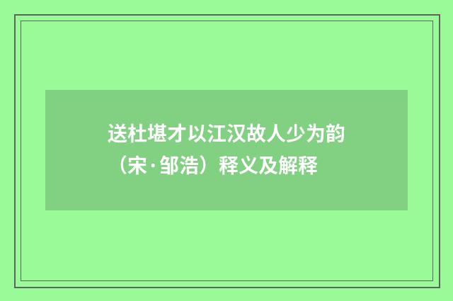 送杜堪才以江汉故人少为韵（宋·邹浩）释义及解释