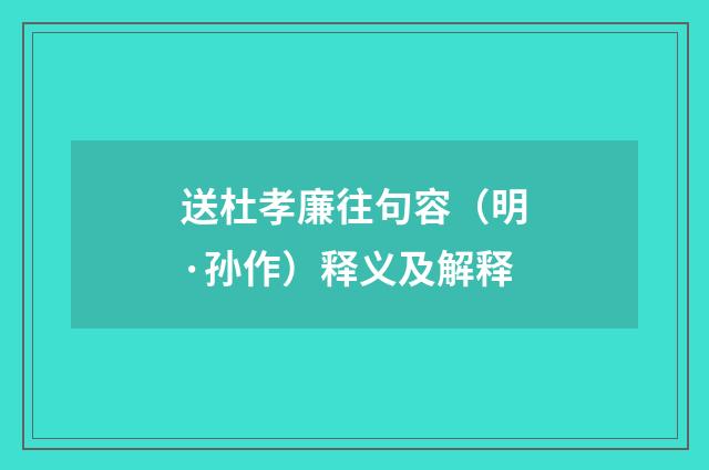 送杜孝廉往句容（明·孙作）释义及解释