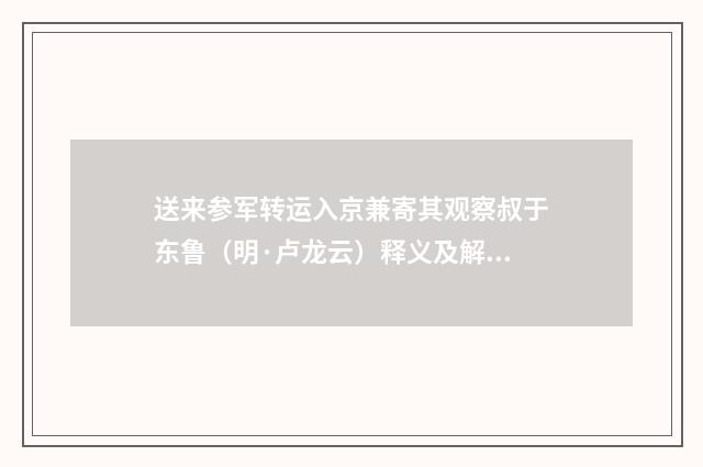 送来参军转运入京兼寄其观察叔于东鲁（明·卢龙云）释义及解释