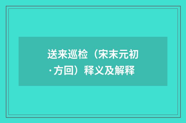 送来巡检（宋末元初·方回）释义及解释