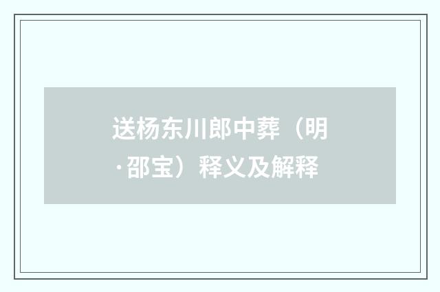送杨东川郎中葬（明·邵宝）释义及解释