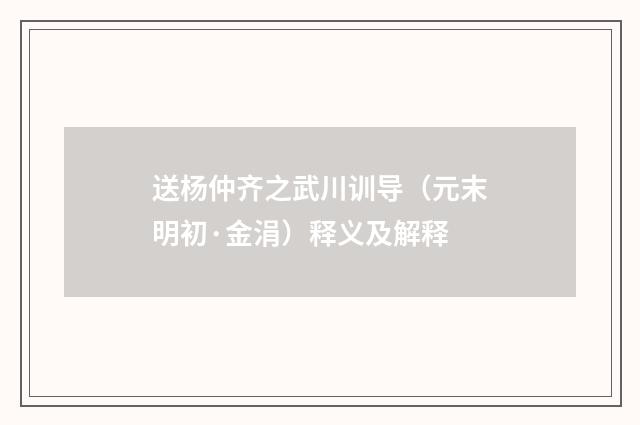 送杨仲齐之武川训导（元末明初·金涓）释义及解释