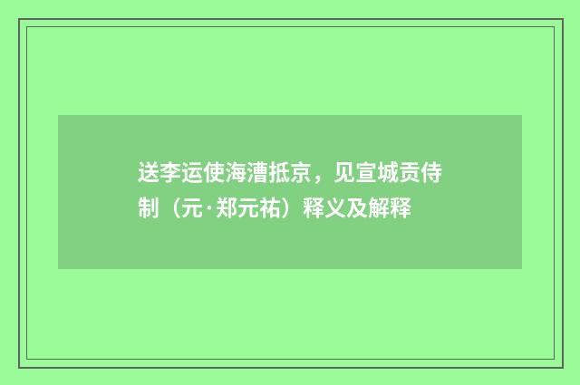送李运使海漕抵京，见宣城贡侍制（元·郑元祐）释义及解释