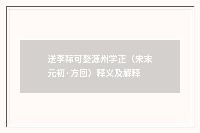 送李际可婺源州学正（宋末元初·方回）释义及解释