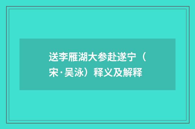 送李雁湖大参赴遂宁（宋·吴泳）释义及解释