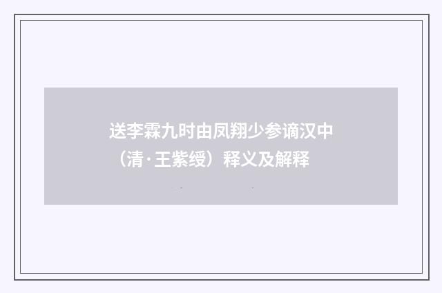 送李霖九时由凤翔少参谪汉中（清·王紫绶）释义及解释