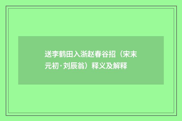 送李鹤田入浙赵春谷招（宋末元初·刘辰翁）释义及解释