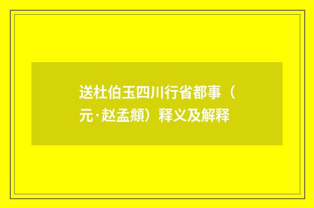 送杜伯玉四川行省都事（元·赵孟頫）释义及解释