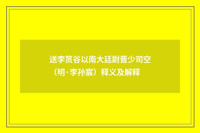 送李筼谷以南大廷尉晋少司空（明·李孙宸）释义及解释