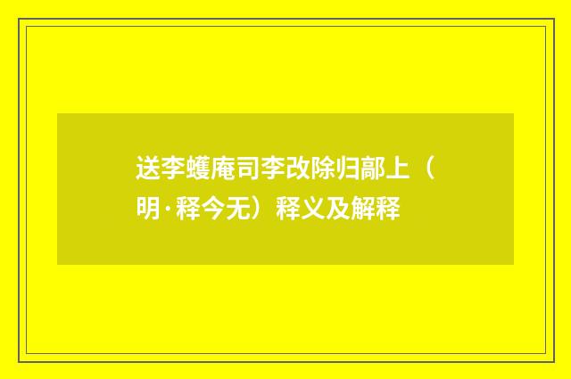 送李蠖庵司李改除归鄗上（明·释今无）释义及解释