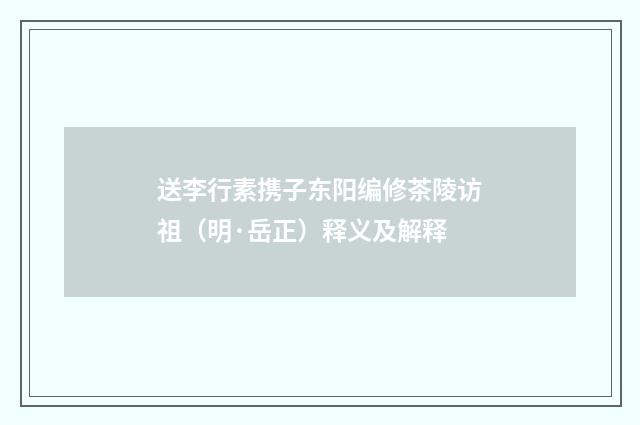 送李行素携子东阳编修茶陵访祖（明·岳正）释义及解释