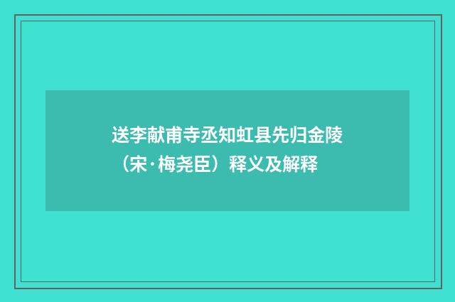 送李献甫寺丞知虹县先归金陵（宋·梅尧臣）释义及解释