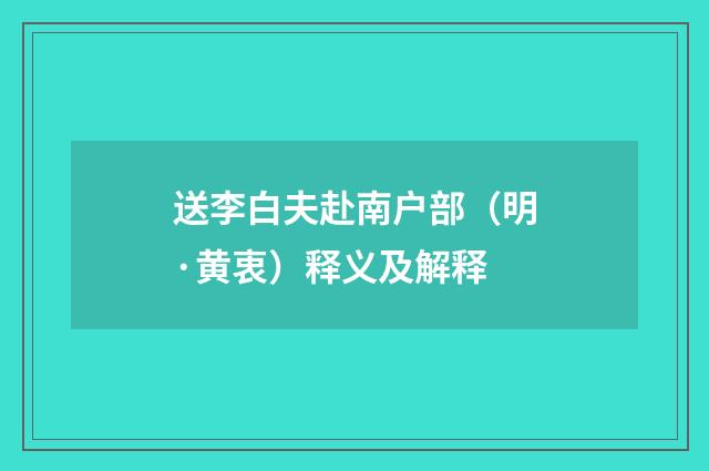 送李白夫赴南户部（明·黄衷）释义及解释