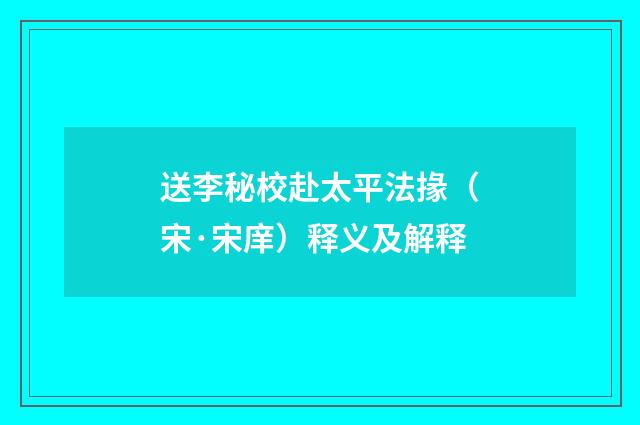 送李秘校赴太平法掾（宋·宋庠）释义及解释