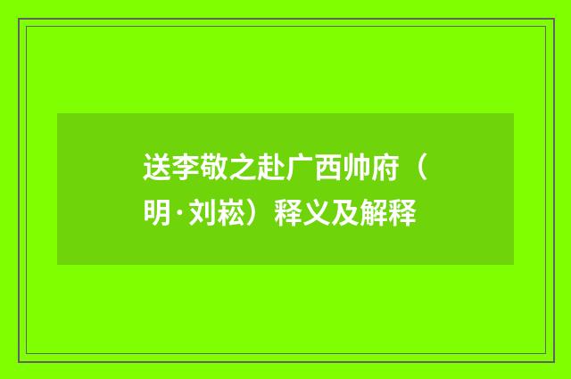 送李敬之赴广西帅府（明·刘崧）释义及解释