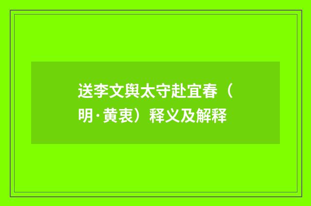 送李文舆太守赴宜春（明·黄衷）释义及解释