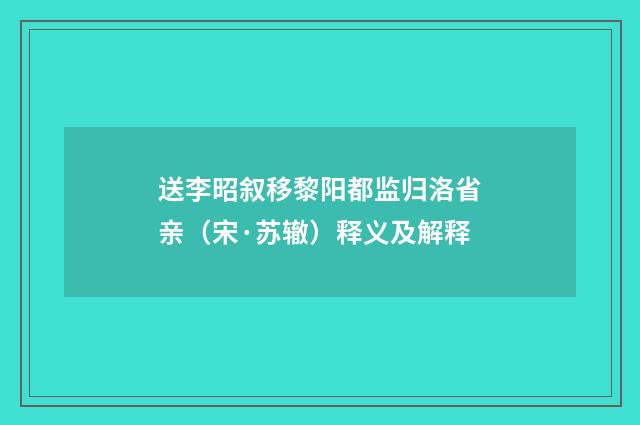 送李昭叙移黎阳都监归洛省亲（宋·苏辙）释义及解释