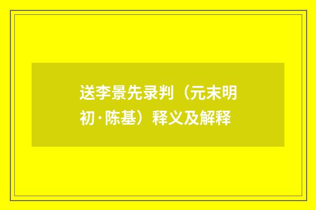送李景先录判（元末明初·陈基）释义及解释