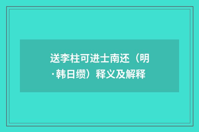 送李柱可进士南还（明·韩日缵）释义及解释