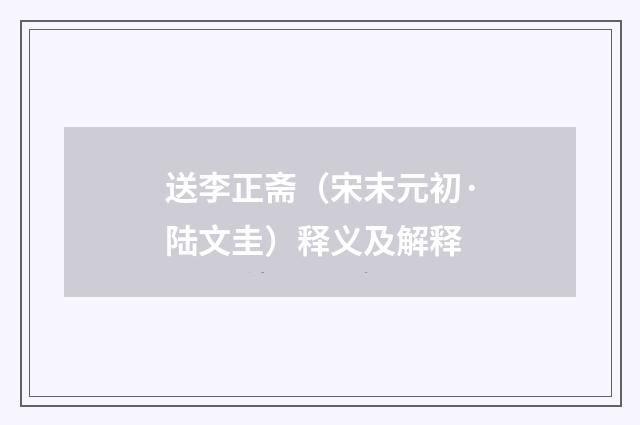 送李正斋（宋末元初·陆文圭）释义及解释