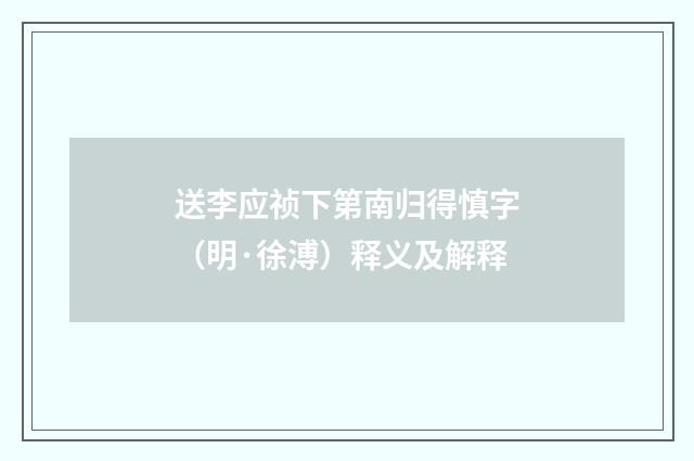 送李应祯下第南归得慎字（明·徐溥）释义及解释