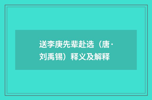 送李庚先辈赴选（唐·刘禹锡）释义及解释