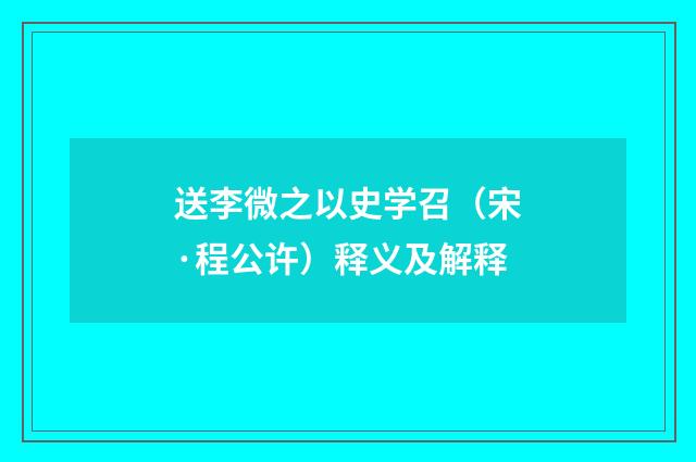 送李微之以史学召（宋·程公许）释义及解释