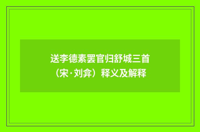 送李德素罢官归舒城三首（宋·刘弇）释义及解释