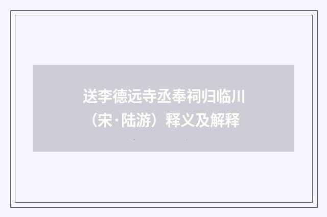 送李德远寺丞奉祠归临川（宋·陆游）释义及解释