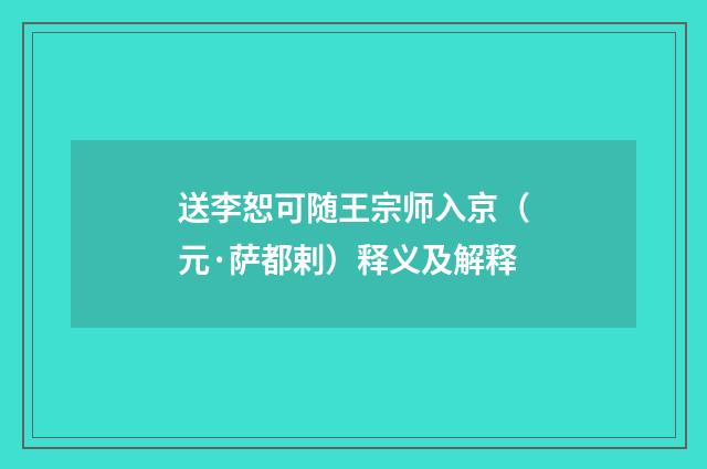 送李恕可随王宗师入京（元·萨都剌）释义及解释
