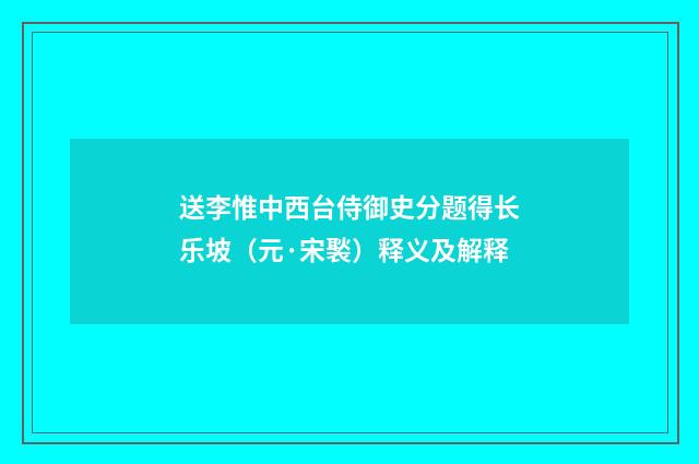 送李惟中西台侍御史分题得长乐坡（元·宋褧）释义及解释