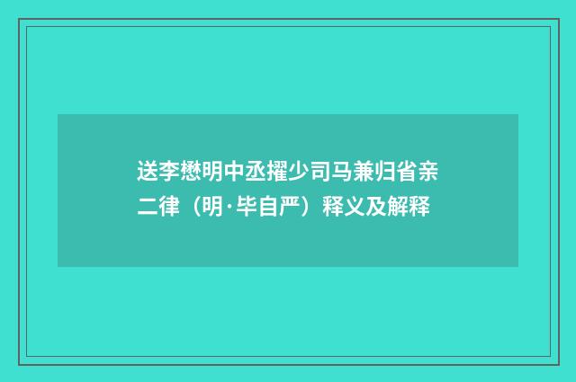 送李懋明中丞擢少司马兼归省亲二律（明·毕自严）释义及解释