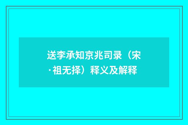 送李承知京兆司录（宋·祖无择）释义及解释