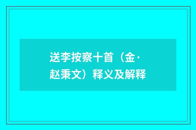 送李按察十首（金·赵秉文）释义及解释