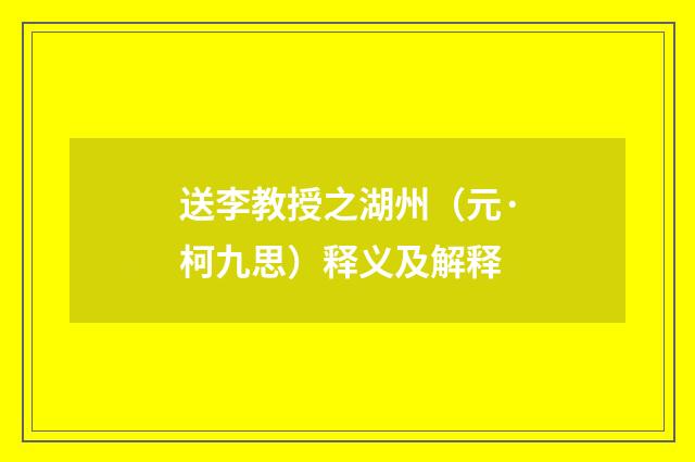 送李教授之湖州（元·柯九思）释义及解释
