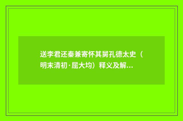 送李君还秦兼寄怀其舅孔德太史（明末清初·屈大均）释义及解释